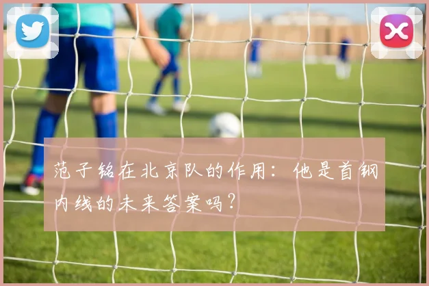 范子铭在北京队的作用：他是首钢内线的未来答案吗？