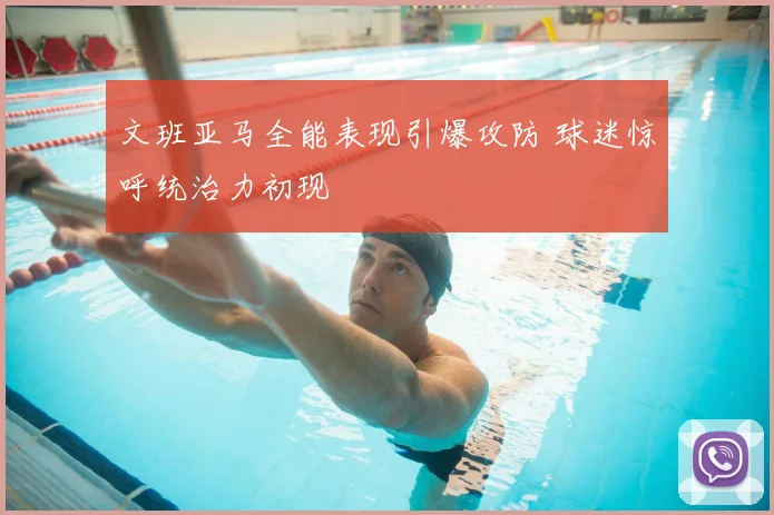 文班亚马全能表现引爆攻防 球迷惊呼统治力初现