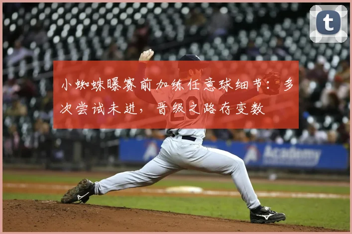 小蜘蛛曝赛前加练任意球细节:多次尝试未进,晋级之路存变数