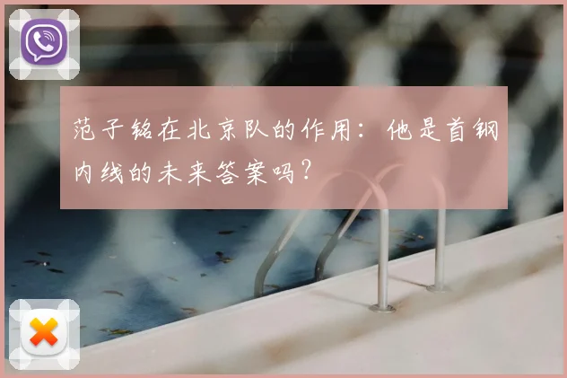 范子铭在北京队的作用：他是首钢内线的未来答案吗？