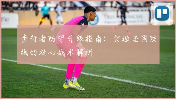 步行者防守升级指南：打造坚固防线的核心战术解析