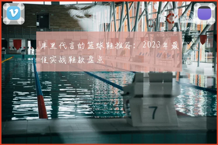 库里代言的篮球鞋推荐：2023年最佳实战鞋款盘点