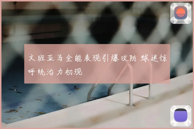 文班亚马全能表现引爆攻防 球迷惊呼统治力初现