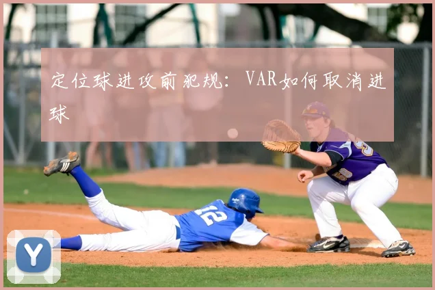 定位球进攻前犯规:VAR如何取消进球