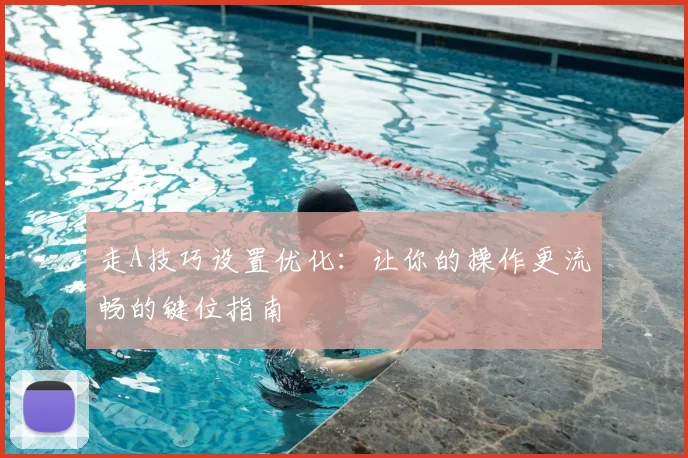 走A技巧设置优化：让你的操作更流畅的键位指南
