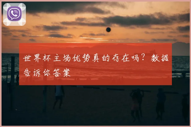 世界杯主场优势真的存在吗？数据告诉你答案