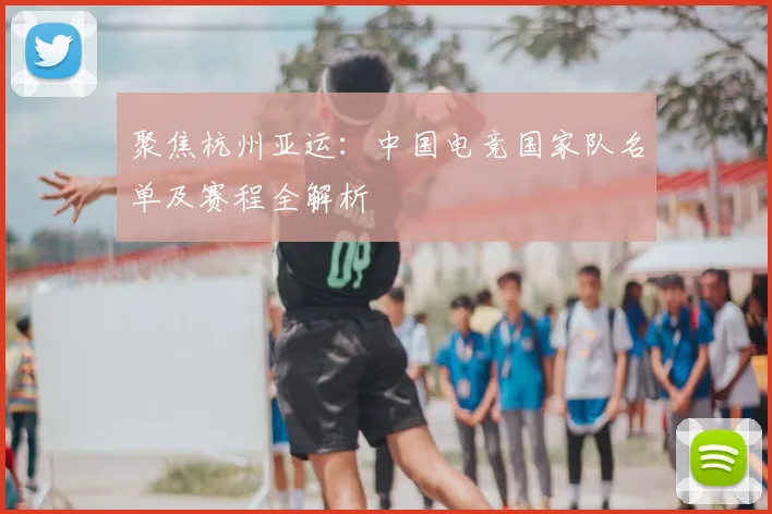 聚焦杭州亚运：中国电竞国家队名单及赛程全解析