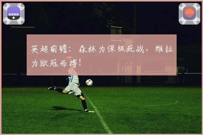 英超前瞻：森林为保级死战，维拉为欧冠而搏！