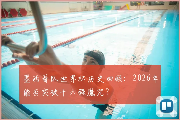 墨西哥队世界杯历史回顾:2026年能否突破十六强魔咒?