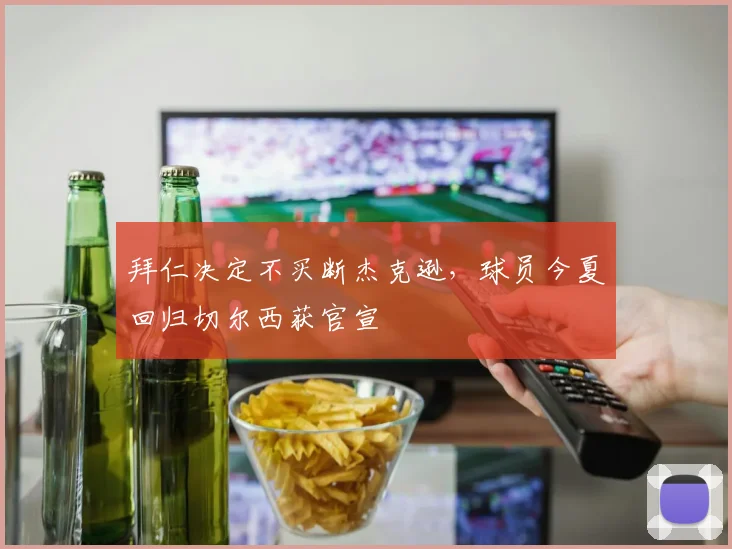 拜仁决定不买断杰克逊，球员今夏回归切尔西获官宣