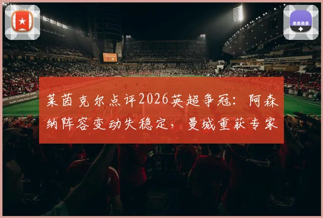 莱茵克尔点评2026英超争冠：阿森纳阵容变动失稳定，曼城重获专家青睐成最大热门