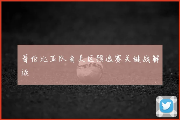 哥伦比亚队南美区预选赛关键战解读