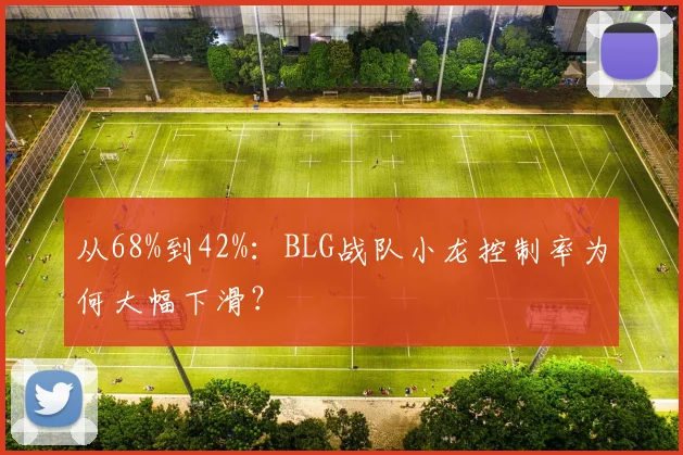 从68%到42%：BLG战队小龙控制率为何大幅下滑？